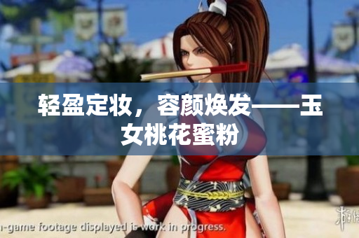 轻盈定妆，容颜焕发——玉女桃花蜜粉