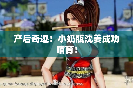 产后奇迹！小奶瓶沈姜成功哺育！