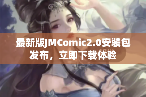最新版JMComic2.0安装包发布，立即下载体验