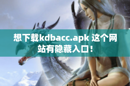 想下载kdbacc.apk 这个网站有隐藏入口！