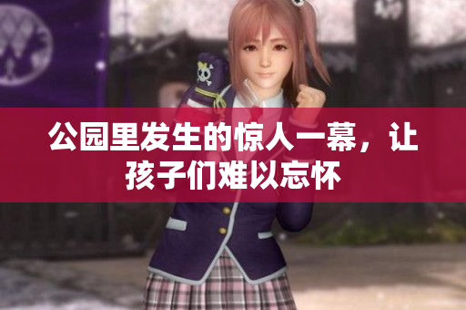 公园里发生的惊人一幕，让孩子们难以忘怀