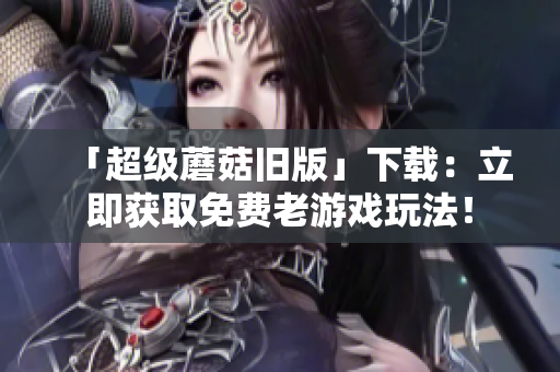 「超级蘑菇旧版」下载：立即获取免费老游戏玩法！