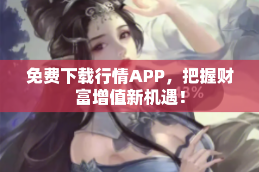 免费下载行情APP，把握财富增值新机遇！