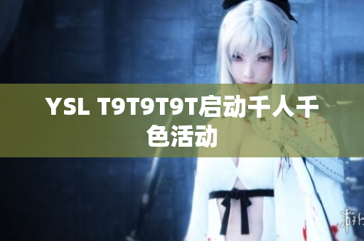 YSL T9T9T9T启动千人千色活动