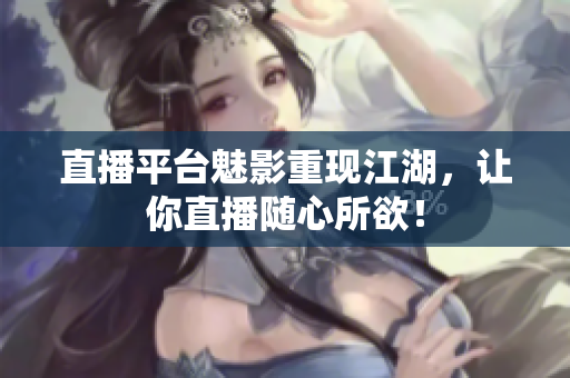 直播平台魅影重现江湖，让你直播随心所欲！