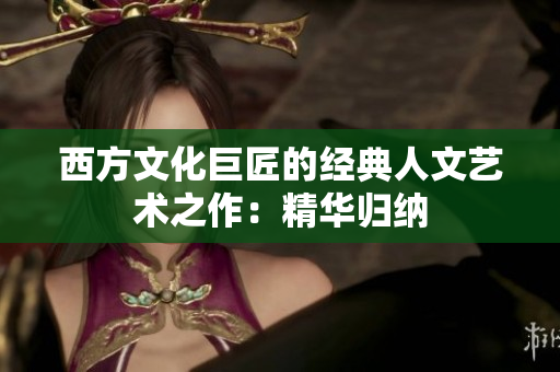 西方文化巨匠的经典人文艺术之作：精华归纳