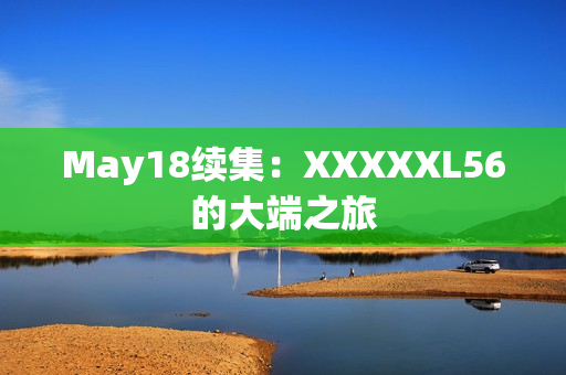 May18续集：XXXXXL56的大端之旅