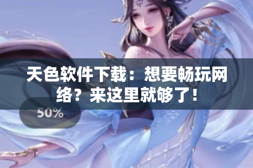 天色软件下载：想要畅玩网络？来这里就够了！