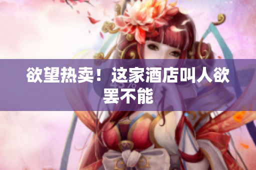 欲望热卖！这家酒店叫人欲罢不能