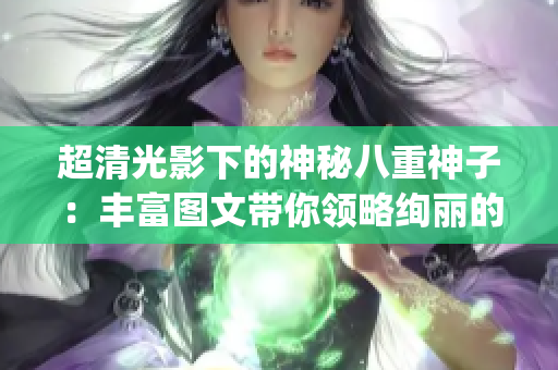 超清光影下的神秘八重神子：丰富图文带你领略绚丽的p图。