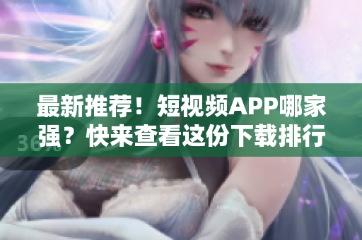 最新推荐！短视频APP哪家强？快来查看这份下载排行榜！
