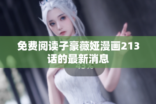 免费阅读子豪薇娅漫画213话的最新消息