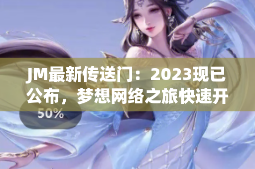 JM最新传送门：2023现已公布，梦想网络之旅快速开启！