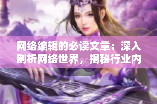 网络编辑的必读文章：深入剖析网络世界，揭秘行业内幕！
