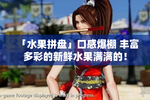 「水果拼盘」口感爆棚 丰富多彩的新鲜水果满满的！