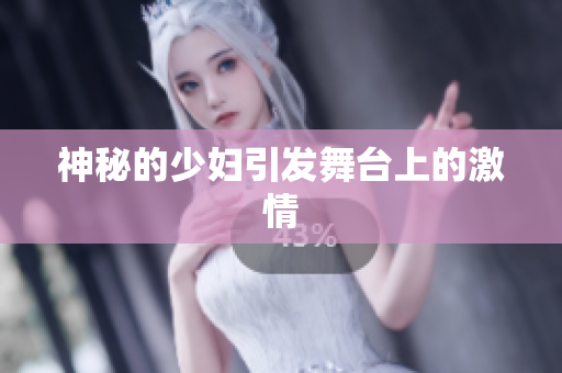 神秘的少妇引发舞台上的激情