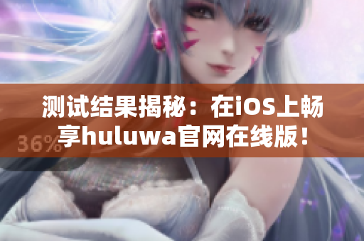 测试结果揭秘：在iOS上畅享huluwa官网在线版！