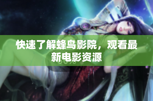 快速了解蜂鸟影院，观看最新电影资源