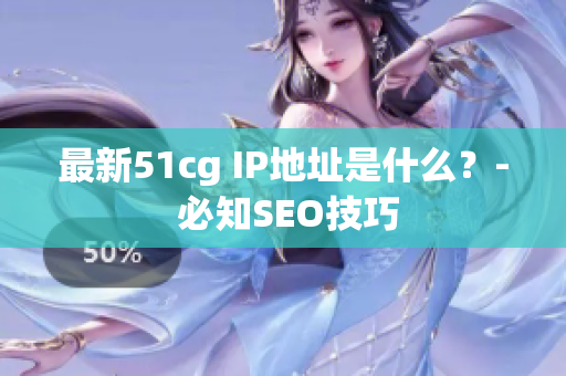 最新51cg IP地址是什么？- 必知SEO技巧