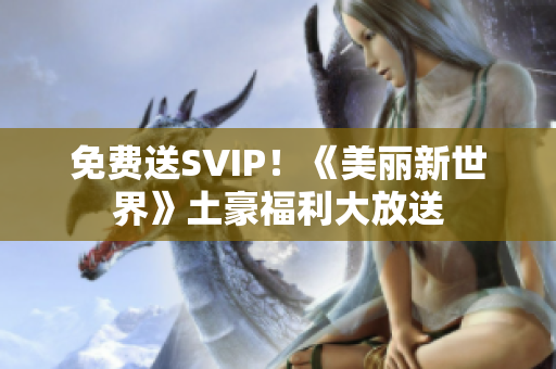 免费送SVIP！《美丽新世界》土豪福利大放送