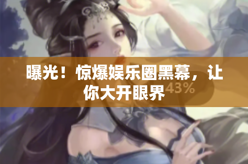 曝光！惊爆娱乐圈黑幕，让你大开眼界