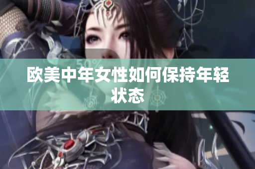 欧美中年女性如何保持年轻状态