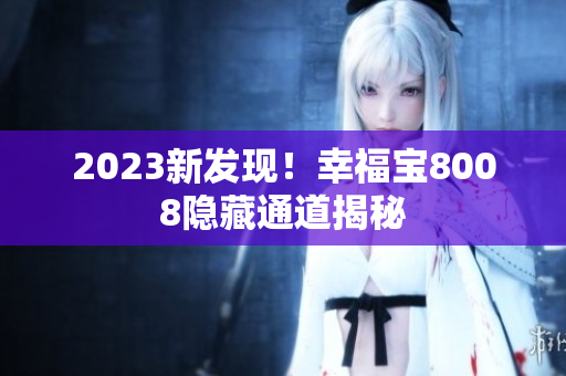 2023新发现！幸福宝8008隐藏通道揭秘