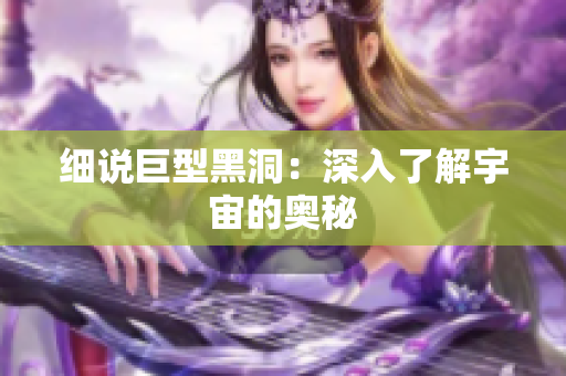 细说巨型黑洞：深入了解宇宙的奥秘