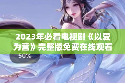 2023年必看电视剧《以爱为营》完整版免费在线观看
