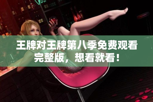 王牌对王牌第八季免费观看完整版，想看就看！