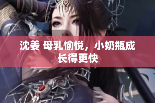 沈姜 母乳愉悦，小奶瓶成长得更快
