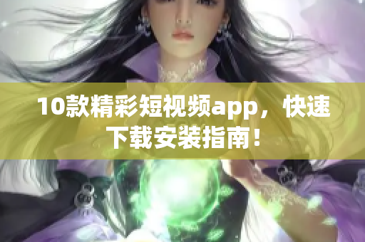 10款精彩短视频app，快速下载安装指南！