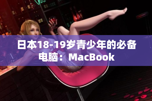 日本18-19岁青少年的必备电脑：MacBook