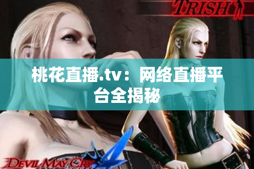 桃花直播.tv：网络直播平台全揭秘