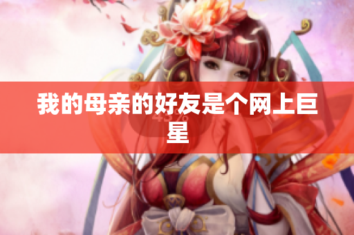 我的母亲的好友是个网上巨星