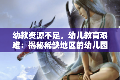 幼教资源不足，幼儿教育艰难：揭秘稀缺地区的幼儿园教育现状