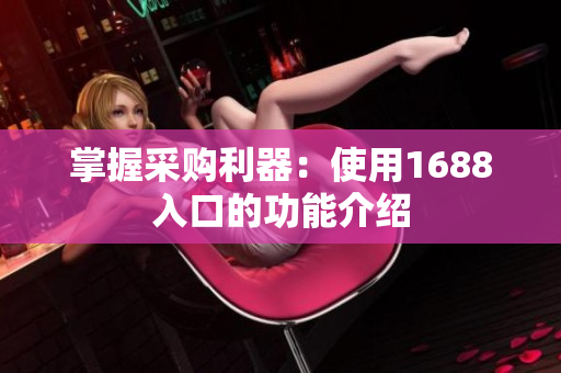 掌握采购利器：使用1688入口的功能介绍