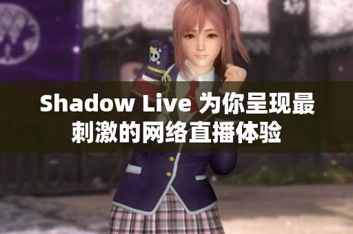 Shadow Live 为你呈现最刺激的网络直播体验