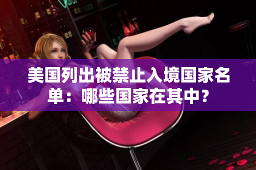 美国列出被禁止入境国家名单：哪些国家在其中？
