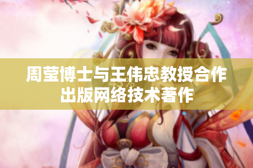周莹博士与王伟忠教授合作出版网络技术著作