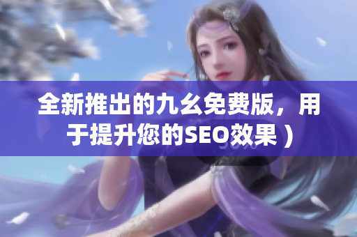 全新推出的九幺免费版，用于提升您的SEO效果 )