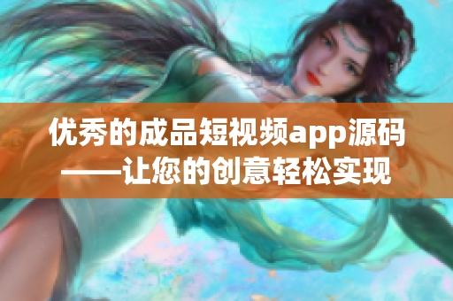 优秀的成品短视频app源码——让您的创意轻松实现