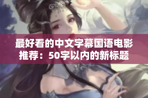 最好看的中文字幕国语电影推荐：50字以内的新标题