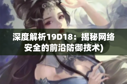 深度解析19D18：揭秘网络安全的前沿防御技术)