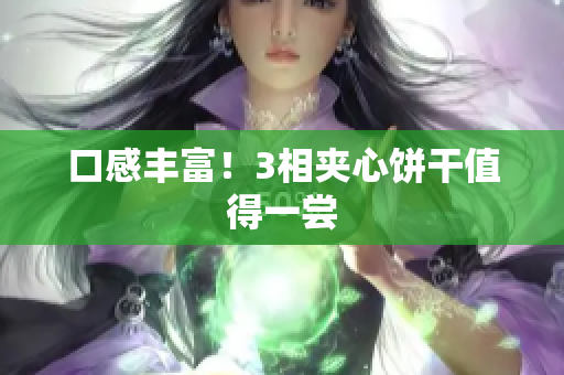 口感丰富！3相夹心饼干值得一尝