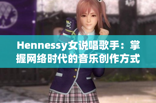 Hennessy女说唱歌手：掌握网络时代的音乐创作方式