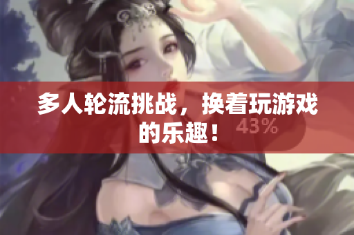 多人轮流挑战，换着玩游戏的乐趣！