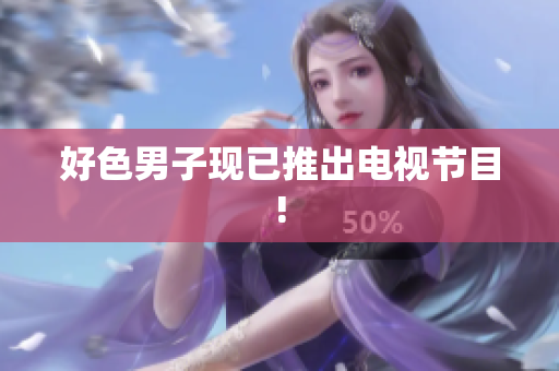 好色男子现已推出电视节目!