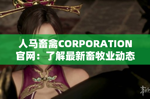 人马畜禽CORPORATION官网：了解最新畜牧业动态
