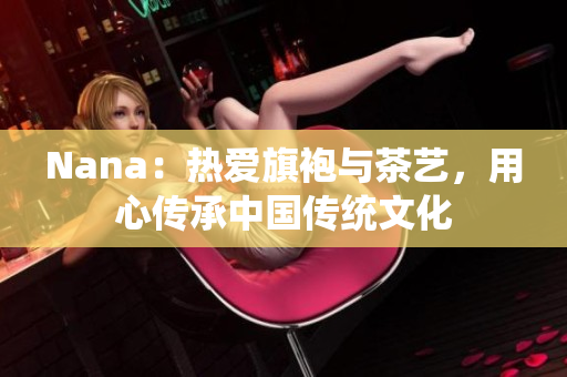 Nana：热爱旗袍与茶艺，用心传承中国传统文化